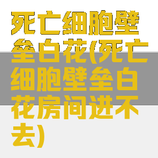 死亡细胞壁垒白花(死亡细胞壁垒白花房间进不去)