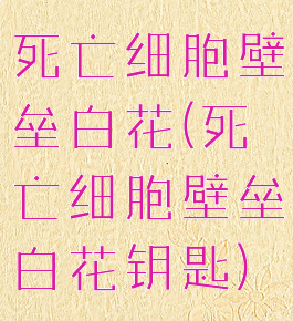 死亡细胞壁垒白花(死亡细胞壁垒白花钥匙)