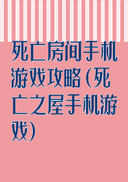 死亡房间手机游戏攻略(死亡之屋手机游戏)