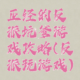 正经的反派坑爹游戏攻略(反派玩游戏)