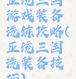 正统三国游戏装备洗练攻略(正统三国洗装备技巧)