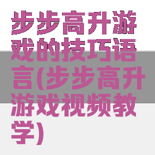 步步高升游戏的技巧语言(步步高升游戏视频教学)