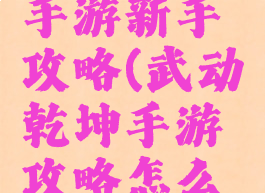 武破乾坤手游新手攻略(武动乾坤手游攻略怎么玩的好)