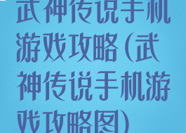 武神传说手机游戏攻略(武神传说手机游戏攻略图)