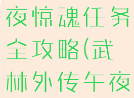 武林外传午夜惊魂任务全攻略(武林外传午夜惊魂见鬼)