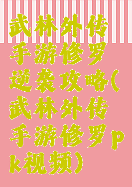 武林外传手游修罗逆袭攻略(武林外传手游修罗pk视频)
