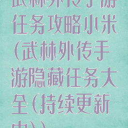 武林外传手游任务攻略小米(武林外传手游隐藏任务大全(持续更新中))