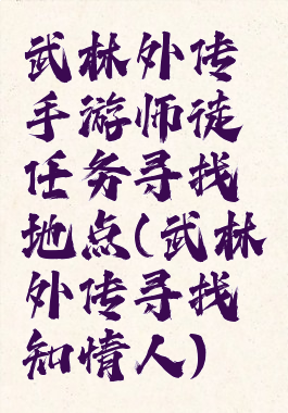 武林外传手游师徒任务寻找地点(武林外传寻找知情人)