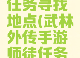 武林外传手游师徒任务寻找地点(武林外传手游师徒任务寻找地点十里风光)