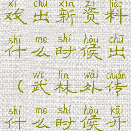 武林外传游戏出新资料什么时候出(武林外传什么时候开新服)