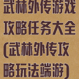 武林外传游戏攻略任务大全(武林外传攻略玩法端游)