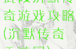 武陵沉默传奇游戏攻略(沉默传奇手游网)