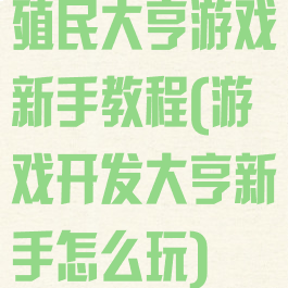 殖民大亨游戏新手教程(游戏开发大亨新手怎么玩)