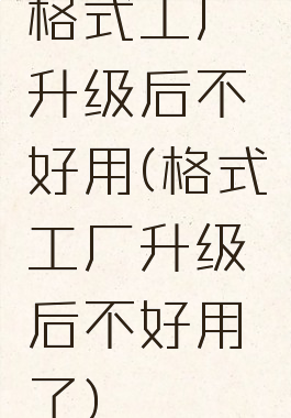 格式工厂升级后不好用(格式工厂升级后不好用了)