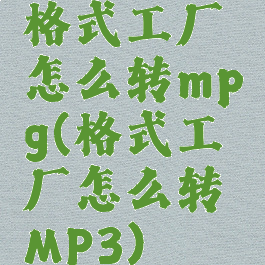 格式工厂怎么转mpg(格式工厂怎么转MP3)