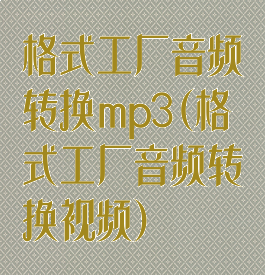 格式工厂音频转换mp3(格式工厂音频转换视频)