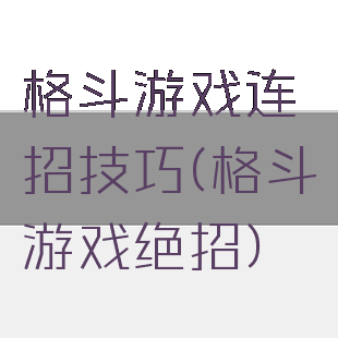 格斗游戏连招技巧(格斗游戏绝招)