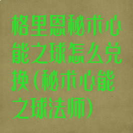 格里恩秘术心能之球怎么兑换(秘术心能之球法师)