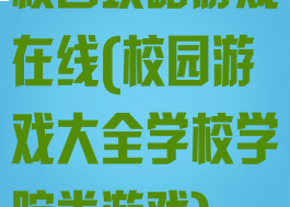 校园攻略游戏在线(校园游戏大全学校学院类游戏)