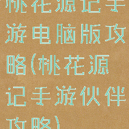 桃花源记手游电脑版攻略(桃花源记手游伙伴攻略)