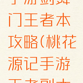 桃花源记手游剑舞门王者本攻略(桃花源记手游王者副本攻略)