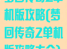 梦回传奇2单机版攻略(梦回传奇2单机版攻略大全)