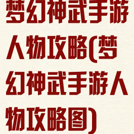 梦幻神武手游人物攻略(梦幻神武手游人物攻略图)