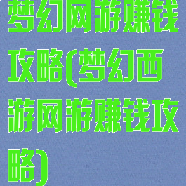 梦幻网游赚钱攻略(梦幻西游网游赚钱攻略)