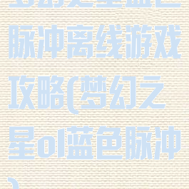 梦幻之星蓝色脉冲离线游戏攻略(梦幻之星ol蓝色脉冲)
