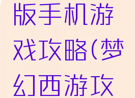 梦幻单机版手机游戏攻略(梦幻西游攻略)