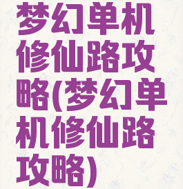 梦幻单机修仙路攻略(梦幻单机修仙路攻略)