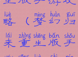 梦幻归来重生版手游攻略(梦幻归来重生版手游攻略视频)