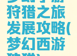 梦幻手游狩猎之旅发展攻略(梦幻西游狩猎)