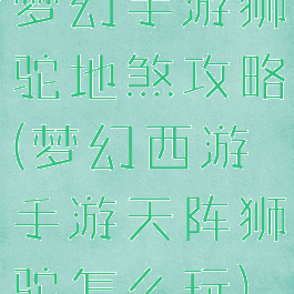 梦幻手游狮驼地煞攻略(梦幻西游手游天阵狮驼怎么玩)