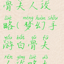 梦幻手游白骨夫人攻略(梦幻手游白骨夫人攻略大全)