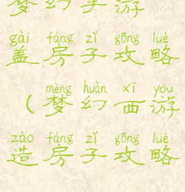 梦幻手游盖房子攻略(梦幻西游造房子攻略)