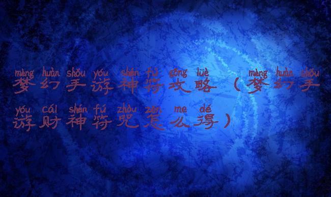 梦幻手游神符攻略(梦幻手游财神符咒怎么得)