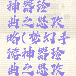 梦幻手游神器玲珑曲之思攻略(梦幻手游神器玲珑曲之思攻略大全)