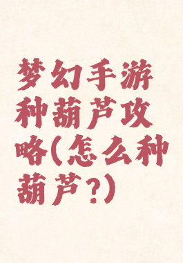 梦幻手游种葫芦攻略(怎么种葫芦?)