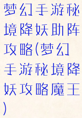梦幻手游秘境降妖助阵攻略(梦幻手游秘境降妖攻略魔王)