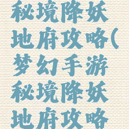 梦幻手游秘境降妖地府攻略(梦幻手游秘境降妖地府攻略视频)