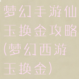 梦幻手游仙玉换金攻略(梦幻西游玉换金)