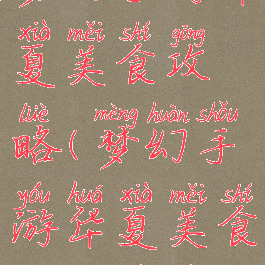 梦幻手游华夏美食攻略(梦幻手游华夏美食攻略视频)
