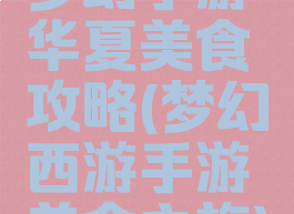 梦幻手游华夏美食攻略(梦幻西游手游美食之旅)