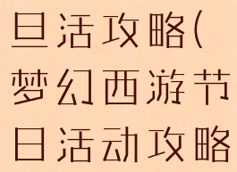 梦幻手游元旦活攻略(梦幻西游节日活动攻略)