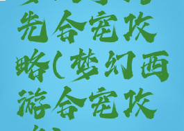 梦幻手游先合宠攻略(梦幻西游合宠攻略)