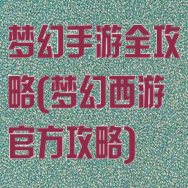 梦幻手游全攻略(梦幻西游官方攻略)