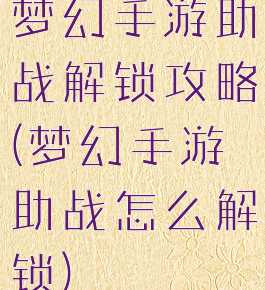 梦幻手游助战解锁攻略(梦幻手游助战怎么解锁)