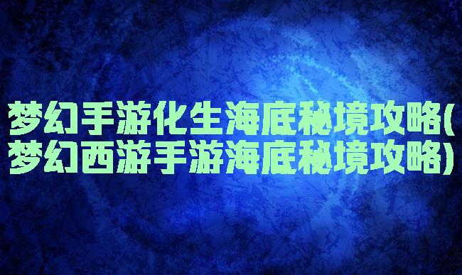 梦幻手游化生海底秘境攻略(梦幻西游手游海底秘境攻略)
