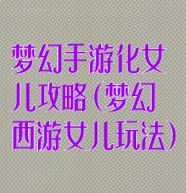 梦幻手游化女儿攻略(梦幻西游女儿玩法)